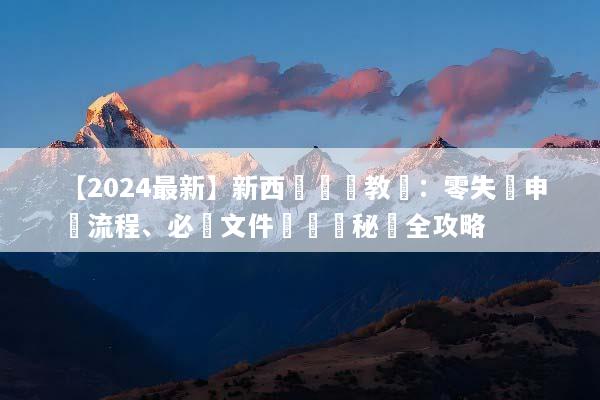 【2024最新】新西蘭簽證教學：零失敗申請流程、必備文件與過籤秘訣全攻略