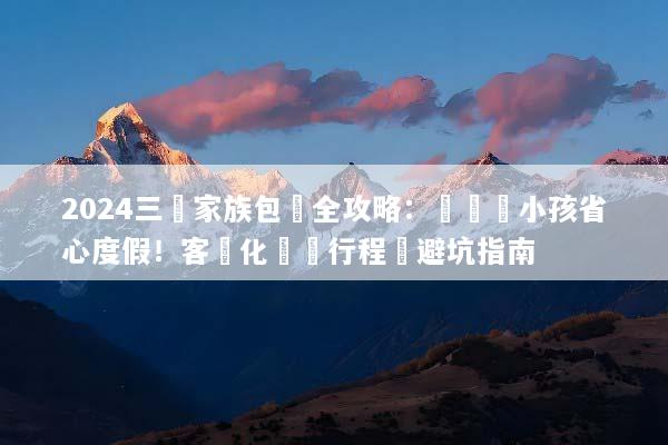2024三亞家族包團全攻略：帶長輩小孩省心度假！客製化專屬行程與避坑指南