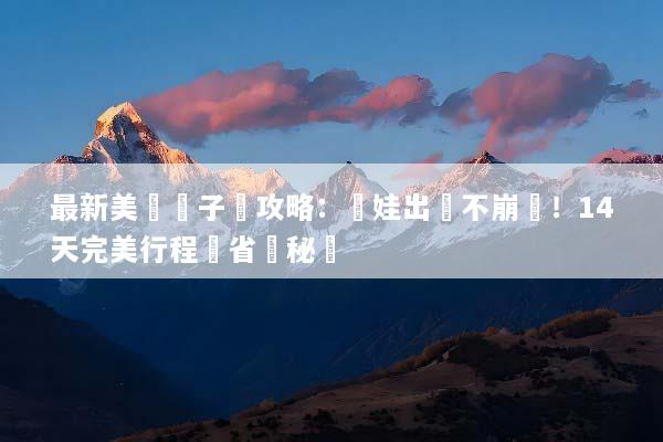 最新美國親子遊攻略：帶娃出國不崩潰！14天完美行程與省錢秘訣
