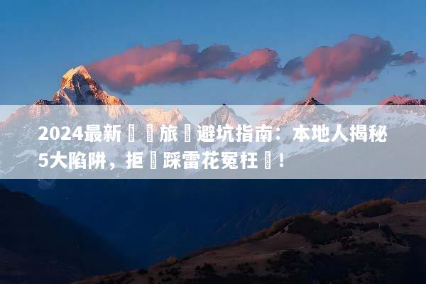 2024最新貴陽旅遊避坑指南：本地人揭秘5大陷阱，拒絕踩雷花冤枉錢！