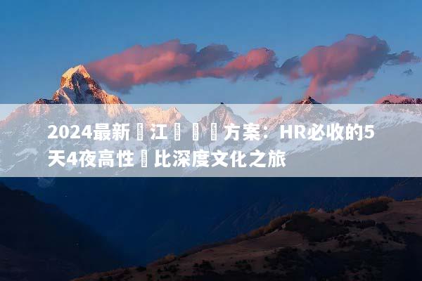 2024最新麗江團隊遊方案：HR必收的5天4夜高性價比深度文化之旅