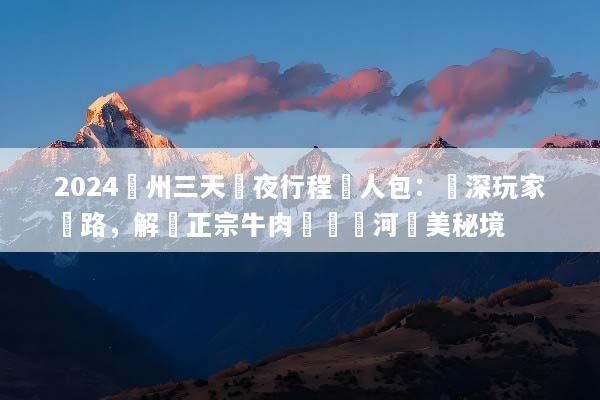 2024蘭州三天兩夜行程懶人包：資深玩家帶路，解鎖正宗牛肉麵與黃河絕美秘境