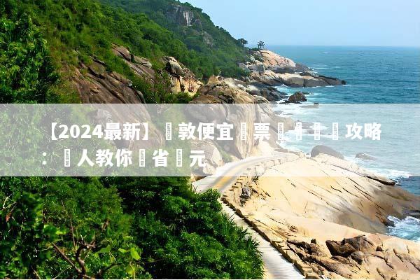 【2024最新】倫敦便宜機票預訂終極攻略：達人教你現省萬元