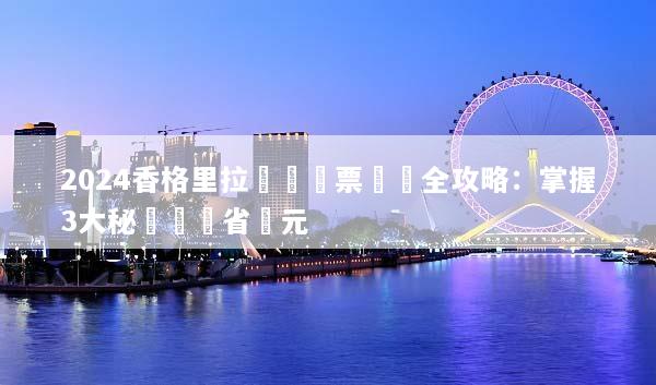 2024香格里拉團體機票預訂全攻略：掌握3大秘訣輕鬆省萬元