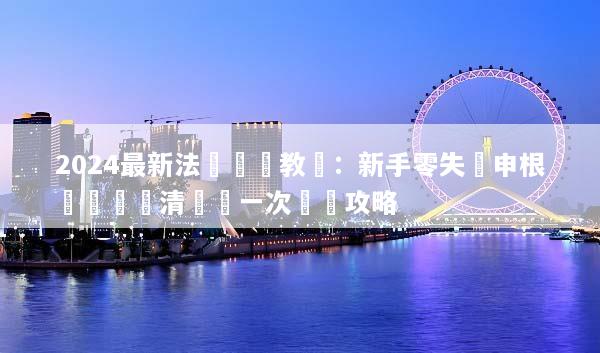 2024最新法國簽證教學：新手零失敗申根簽證準備清單與一次過關攻略