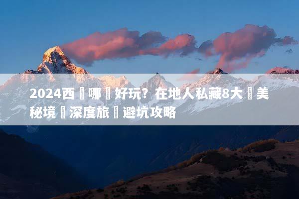 2024西寧哪裡好玩？在地人私藏8大絕美秘境與深度旅遊避坑攻略