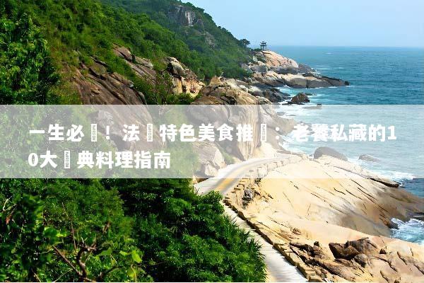 一生必嚐！法國特色美食推薦：老饕私藏的10大經典料理指南
