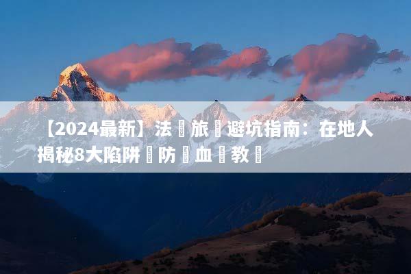 【2024最新】法國旅遊避坑指南：在地人揭秘8大陷阱與防騙血淚教訓