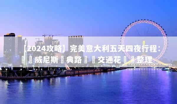 【2024攻略】完美意大利五天四夜行程：羅馬威尼斯經典路線與交通花費總整理