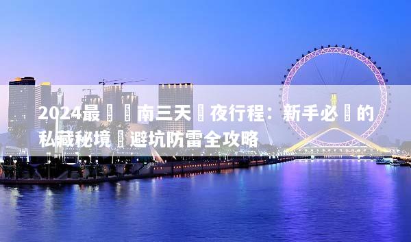 2024最強雲南三天兩夜行程：新手必備的私藏秘境與避坑防雷全攻略