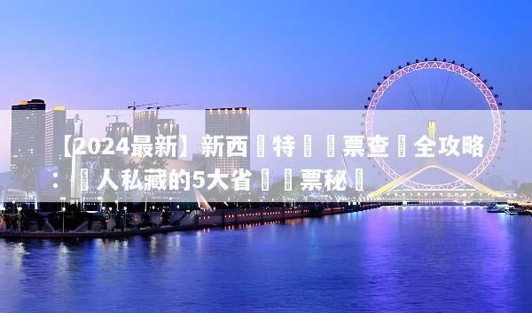 【2024最新】新西蘭特價機票查詢全攻略：達人私藏的5大省錢購票秘訣