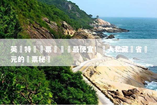英國特價機票這樣買最便宜！達人私藏現省萬元的搶票秘訣