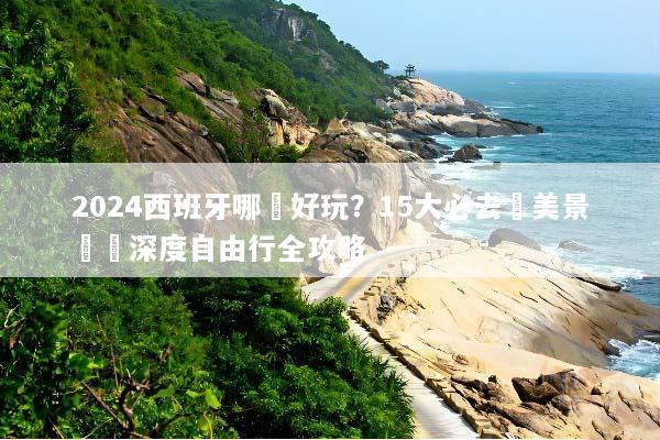 2024西班牙哪裡好玩？15大必去絕美景點與深度自由行全攻略