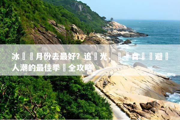 冰島幾月份去最好？追極光、環島自駕與避開人潮的最佳季節全攻略