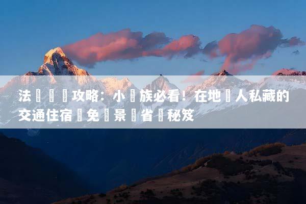 法國窮遊攻略：小資族必看！在地達人私藏的交通住宿與免費景點省錢秘笈