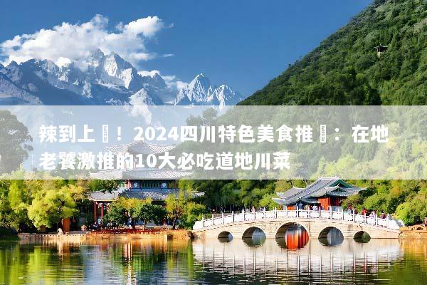 辣到上癮！2024四川特色美食推薦：在地老饕激推的10大必吃道地川菜