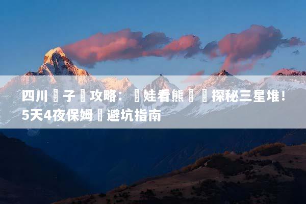 四川親子遊攻略：帶娃看熊貓與探秘三星堆！5天4夜保姆級避坑指南