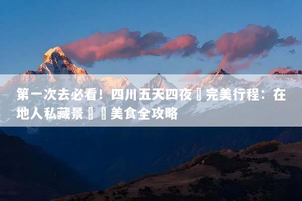 第一次去必看！四川五天四夜遊完美行程：在地人私藏景點與美食全攻略