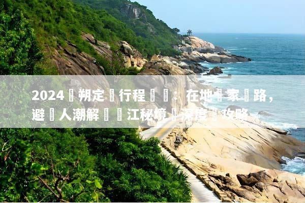 2024陽朔定製行程規劃：在地專家帶路，避開人潮解鎖灕江秘境與深度遊攻略