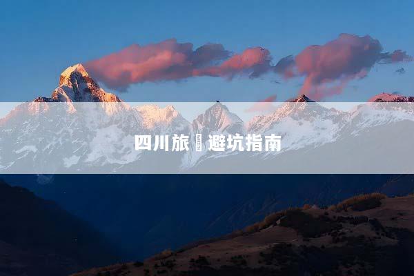 四川旅遊避坑指南