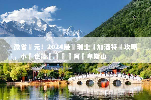 激省萬元！2024最強瑞士機加酒特價攻略，小資也能輕鬆暢遊阿爾卑斯山