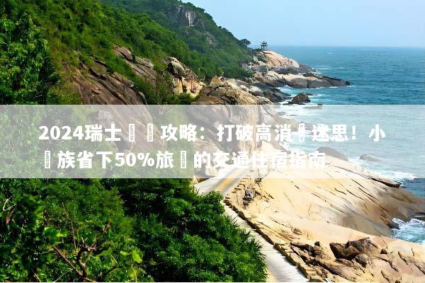 2024瑞士窮遊攻略：打破高消費迷思！小資族省下50%旅費的交通住宿指南
