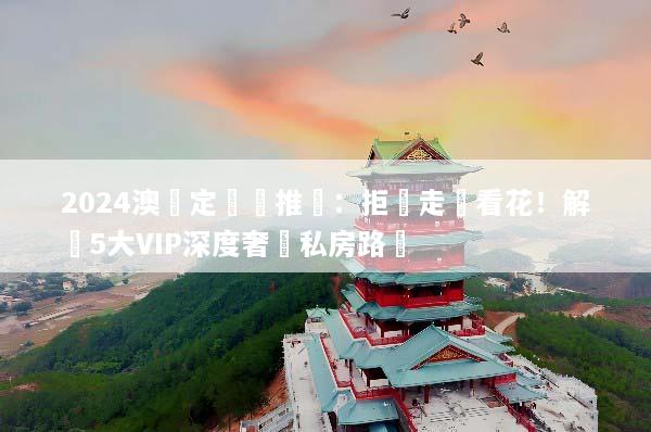 2024澳門定製遊推薦：拒絕走馬看花！解鎖5大VIP深度奢華私房路線