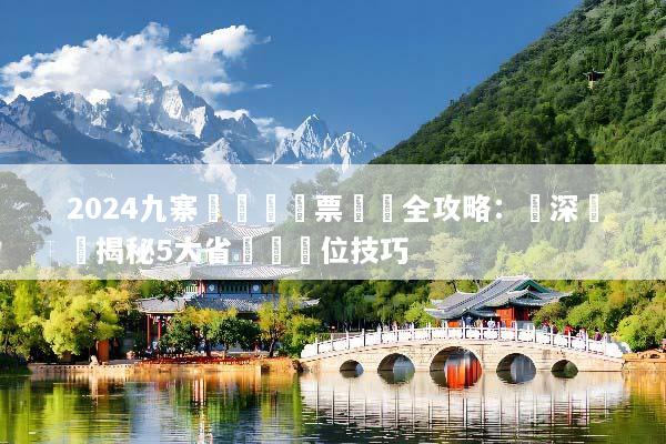 2024九寨溝團體機票預訂全攻略：資深領隊揭秘5大省錢與搶位技巧