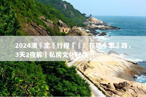 2024澳門定製行程規劃：在地專家帶路，3天2夜解鎖私房文化秘境