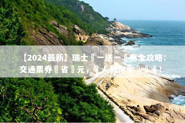 【2024最新】瑞士買一送一優惠全攻略：交通票券現省萬元，達人教你半價暢遊！