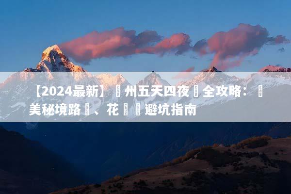 【2024最新】貴州五天四夜遊全攻略：絕美秘境路線、花費與避坑指南