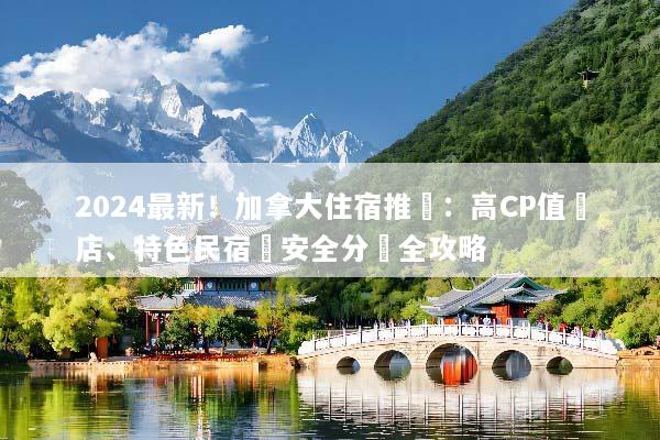 2024最新！加拿大住宿推薦：高CP值飯店、特色民宿與安全分區全攻略