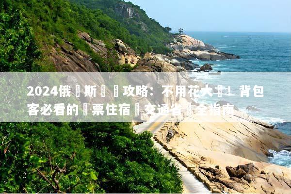 2024俄羅斯窮遊攻略：不用花大錢！背包客必看的機票住宿與交通省錢全指南