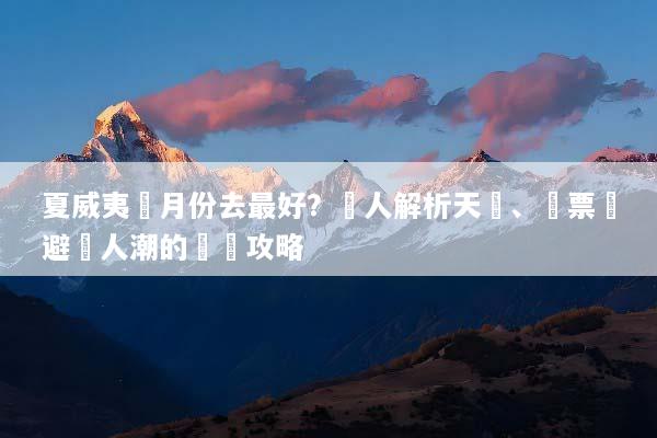 夏威夷幾月份去最好？達人解析天氣、機票與避開人潮的終極攻略