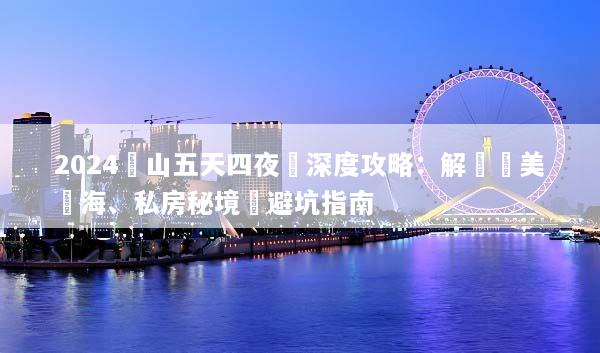 2024黃山五天四夜遊深度攻略：解鎖絕美雲海、私房秘境與避坑指南
